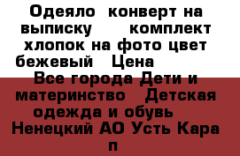 Одеяло- конверт на выписку      комплект хлопок на фото цвет бежевый › Цена ­ 2 000 - Все города Дети и материнство » Детская одежда и обувь   . Ненецкий АО,Усть-Кара п.